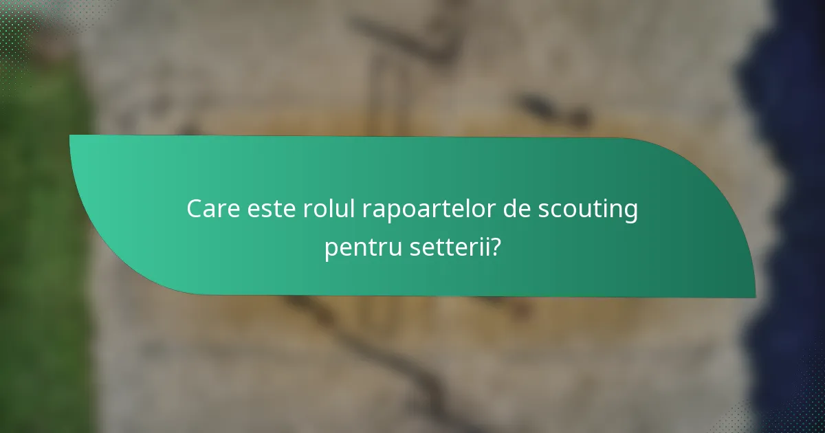 Care este rolul rapoartelor de scouting pentru setterii?