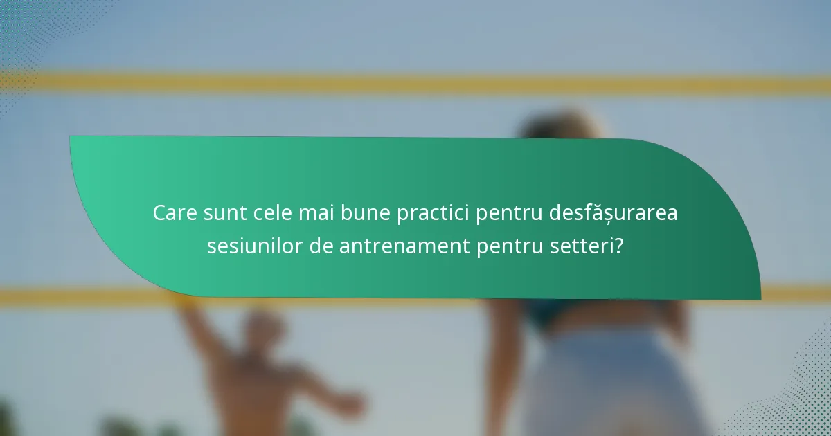 Care sunt cele mai bune practici pentru desfășurarea sesiunilor de antrenament pentru setteri?