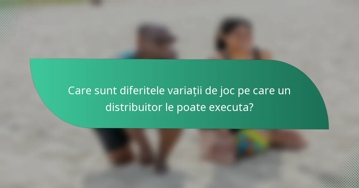 Care sunt diferitele variații de joc pe care un distribuitor le poate executa?