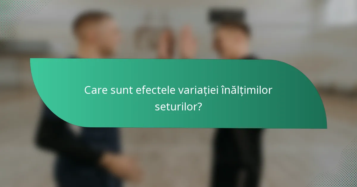 Care sunt efectele variației înălțimilor seturilor?