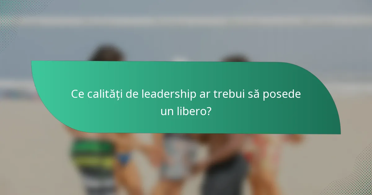 Ce calități de leadership ar trebui să posede un libero?
