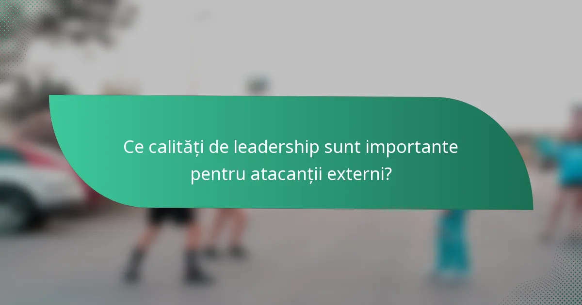 Ce calități de leadership sunt importante pentru atacanții externi?