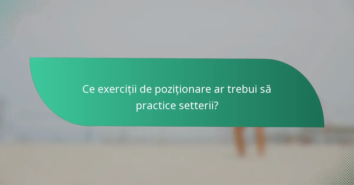 Ce exerciții de poziționare ar trebui să practice setterii?
