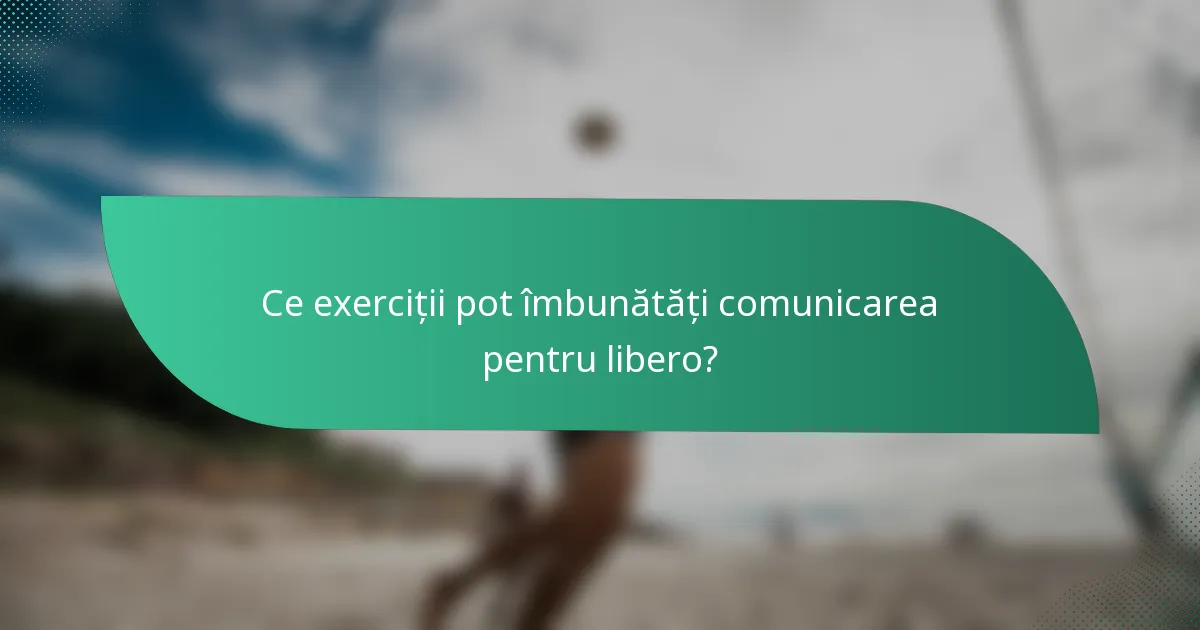 Ce exerciții pot îmbunătăți comunicarea pentru libero?