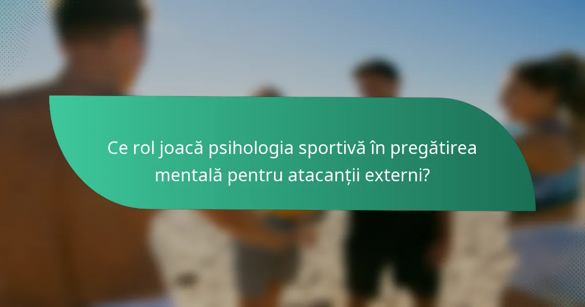 Ce rol joacă psihologia sportivă în pregătirea mentală pentru atacanții externi?