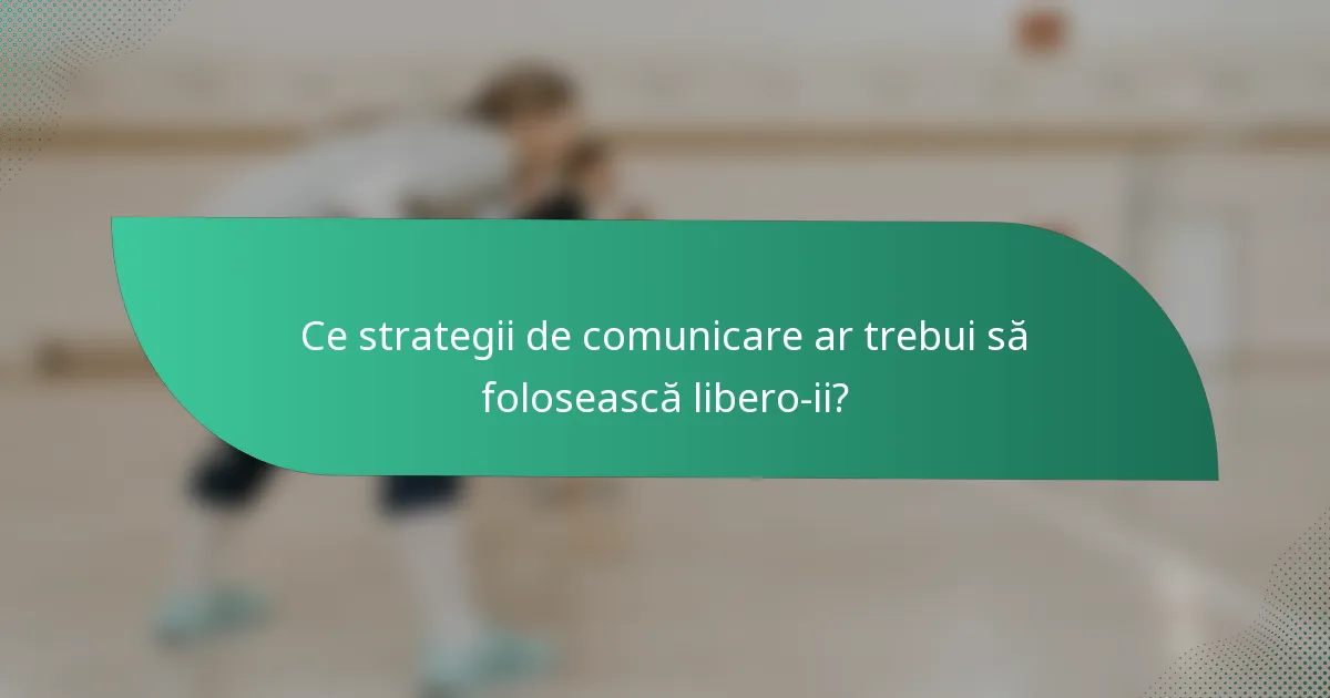 Ce strategii de comunicare ar trebui să folosească libero-ii?