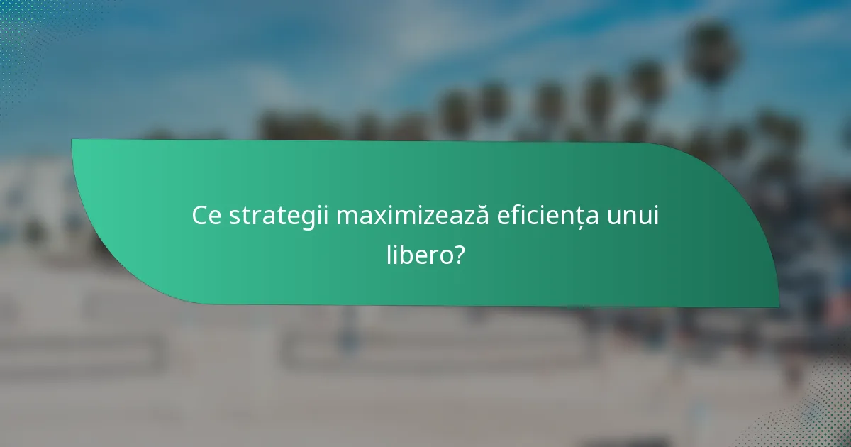 Ce strategii maximizează eficiența unui libero?