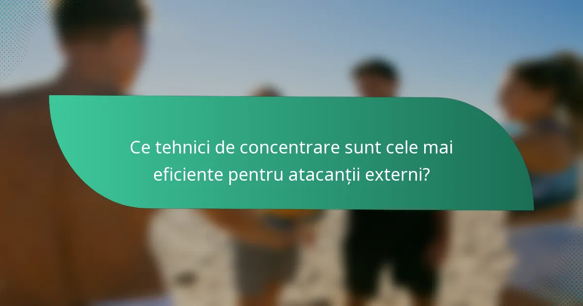 Ce tehnici de concentrare sunt cele mai eficiente pentru atacanții externi?