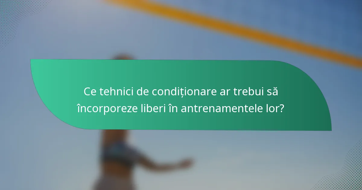 Ce tehnici de condiționare ar trebui să încorporeze liberi în antrenamentele lor?