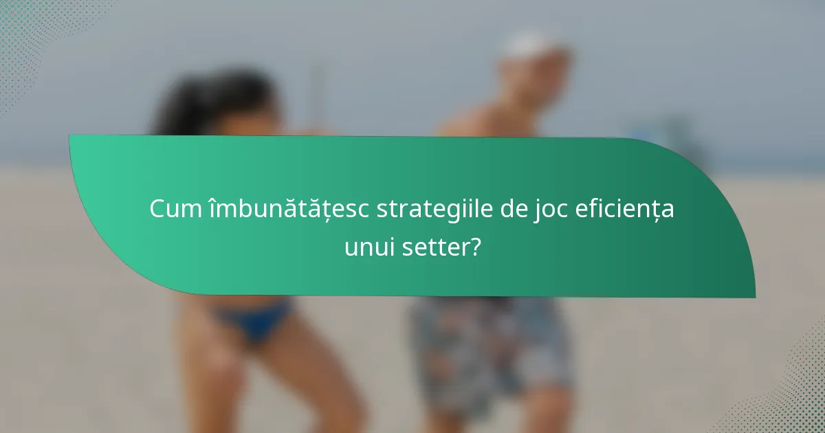 Cum îmbunătățesc strategiile de joc eficiența unui setter?