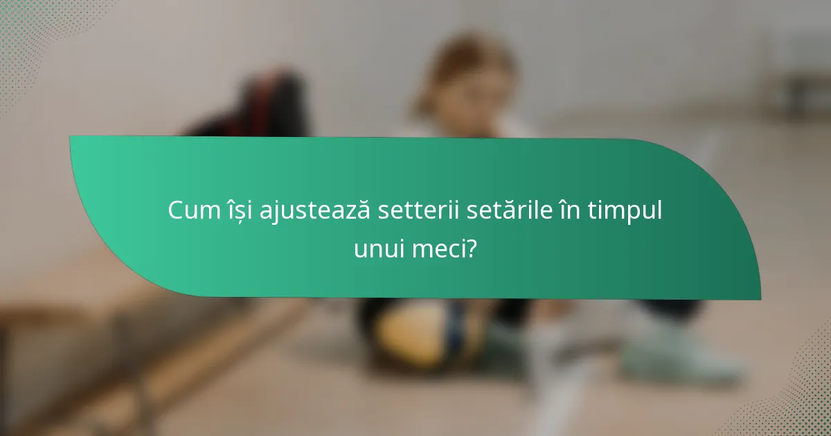 Cum își ajustează setterii setările în timpul unui meci?