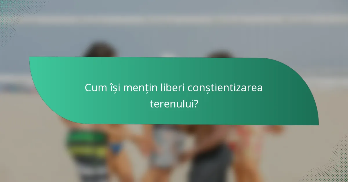 Cum își mențin liberi conștientizarea terenului?