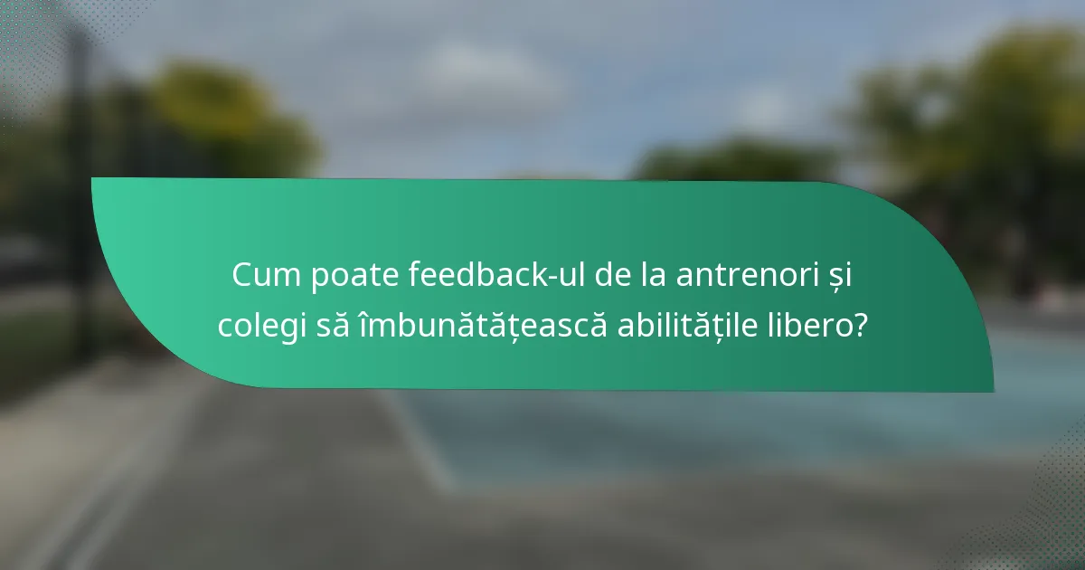 Cum poate feedback-ul de la antrenori și colegi să îmbunătățească abilitățile libero?