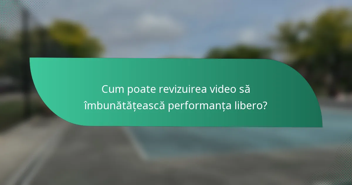 Cum poate revizuirea video să îmbunătățească performanța libero?
