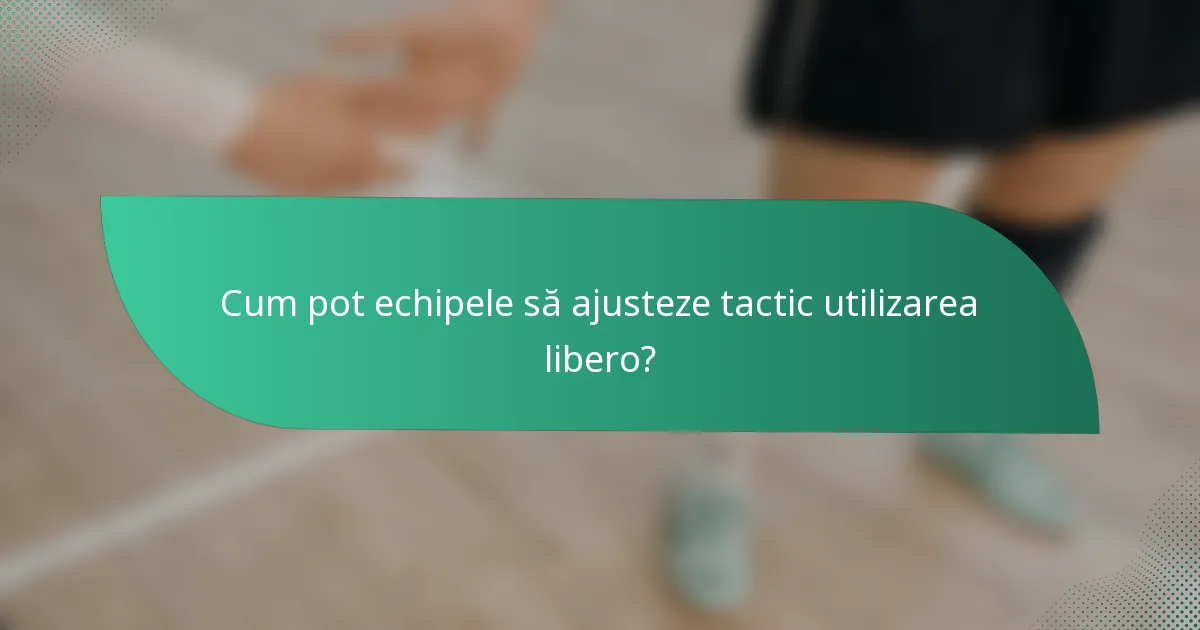 Cum pot echipele să ajusteze tactic utilizarea libero?