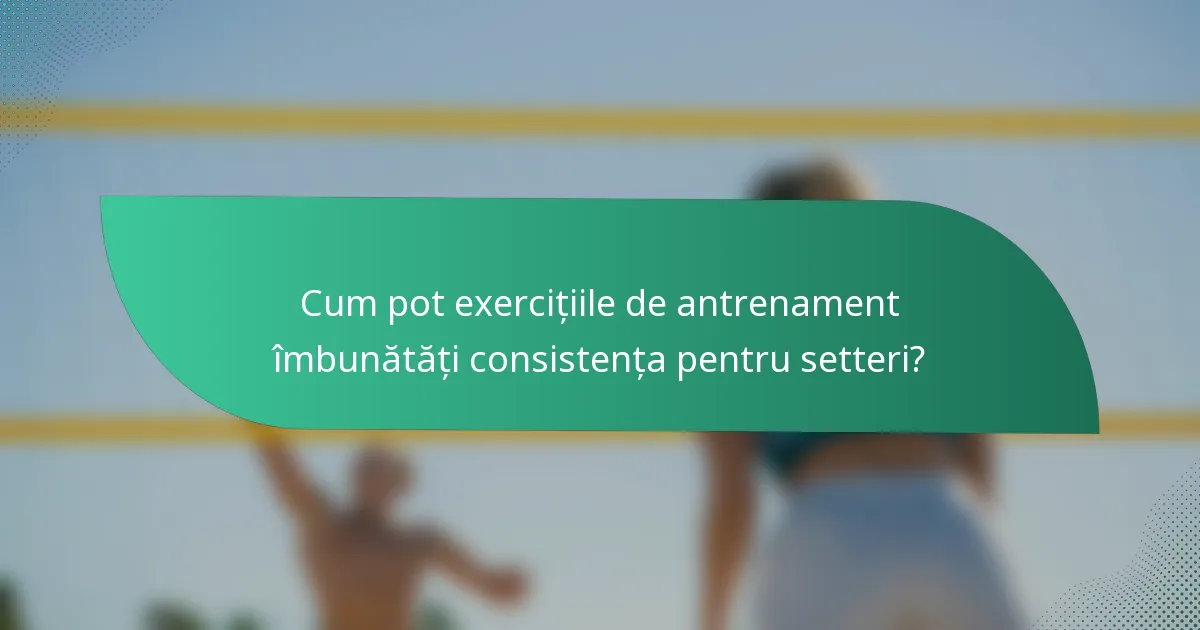 Cum pot exercițiile de antrenament îmbunătăți consistența pentru setteri?