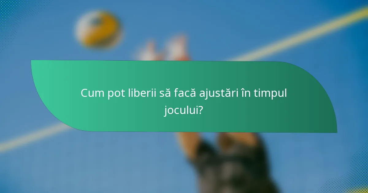 Cum pot liberii să facă ajustări în timpul jocului?