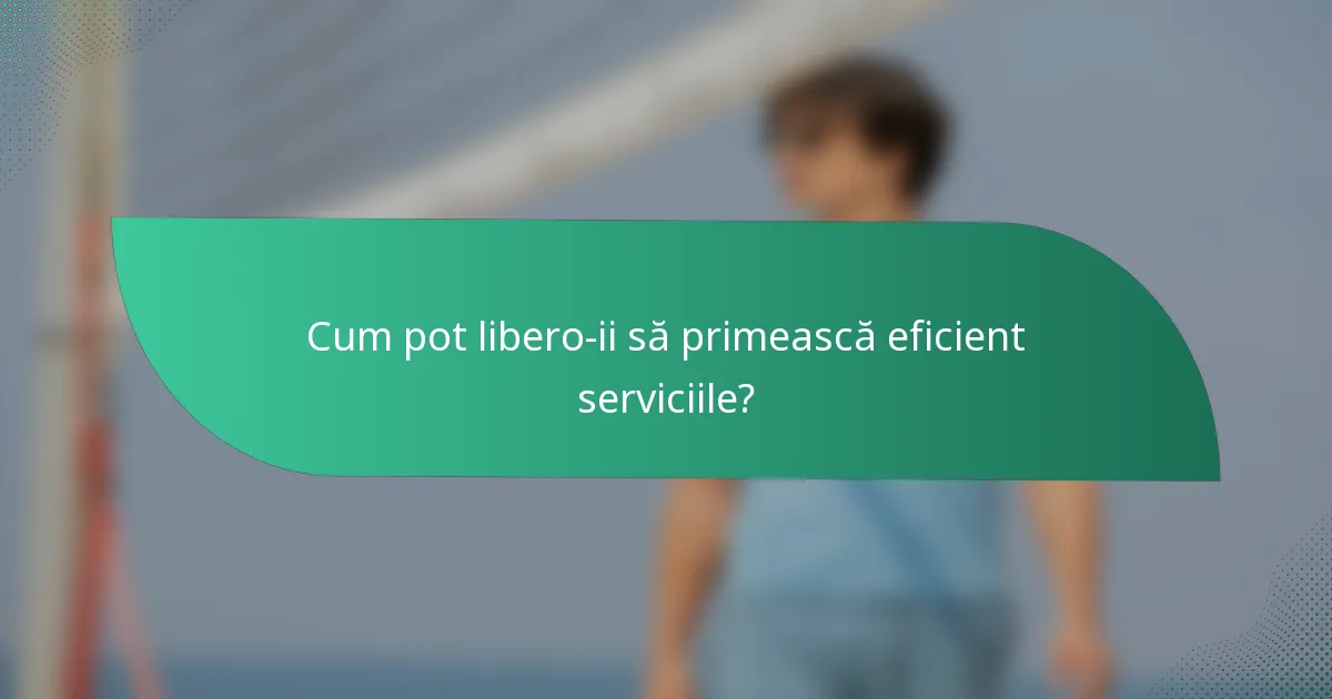 Cum pot libero-ii să primească eficient serviciile?
