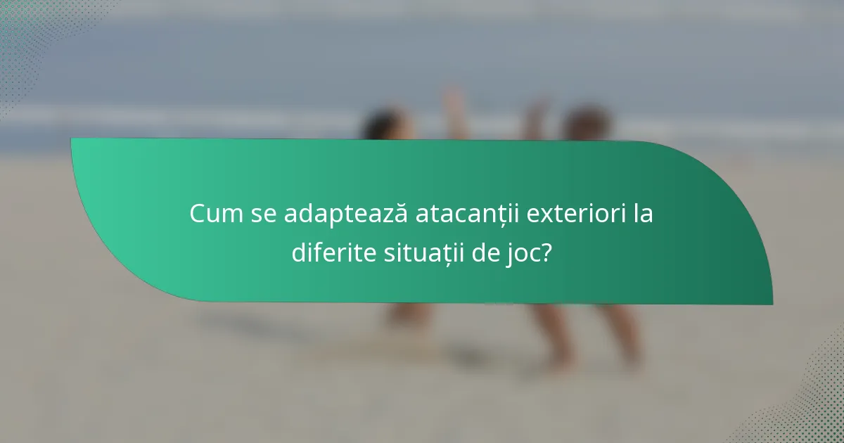Cum se adaptează atacanții exteriori la diferite situații de joc?