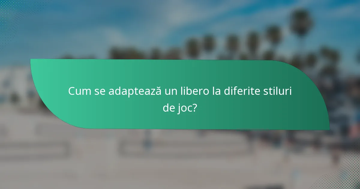 Cum se adaptează un libero la diferite stiluri de joc?