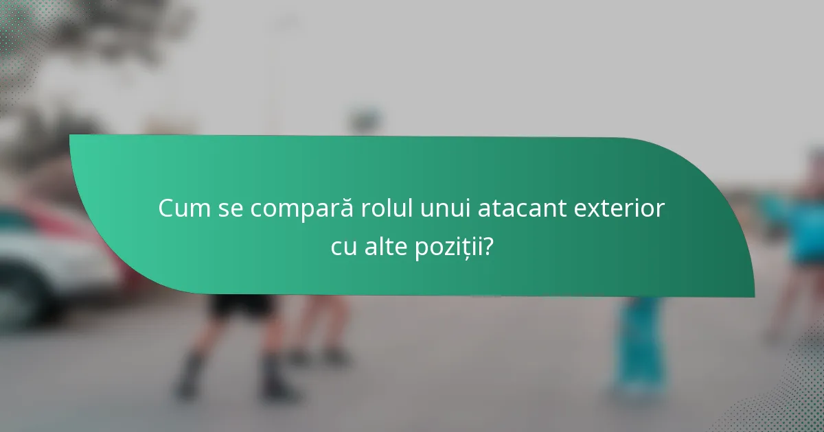 Cum se compară rolul unui atacant exterior cu alte poziții?